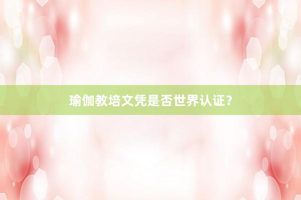 瑜伽教培文凭是否世界认证？